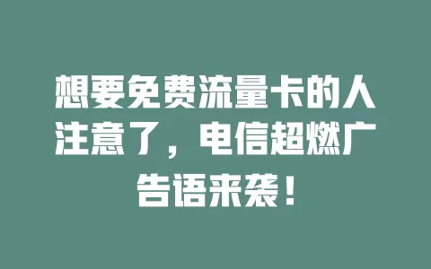 想要免费流量卡的人注意了，电信超燃广告语来袭！