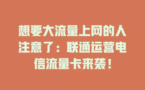 想要大流量上网的人注意了：联通运营电信流量卡来袭！
