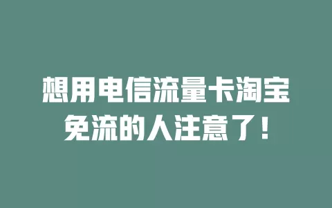 想用电信流量卡淘宝免流的人注意了！
