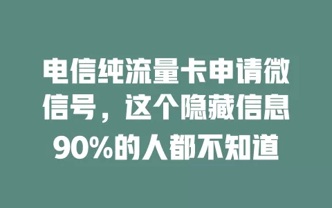 电信纯流量卡申请微信号，这个隐藏信息90%的人都不知道
