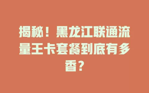 揭秘！黑龙江联通流量王卡套餐到底有多香？