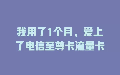 我用了1个月，爱上了电信至尊卡流量卡