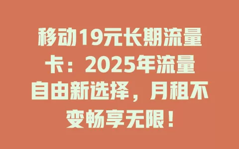 移动19元长期流量卡：2025年流量自由新选择，月租不变畅享无限！