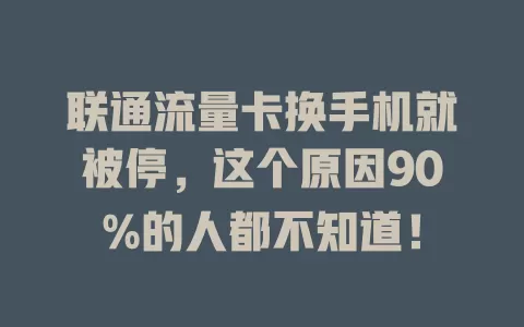 联通流量卡换手机就被停，这个原因90%的人都不知道！