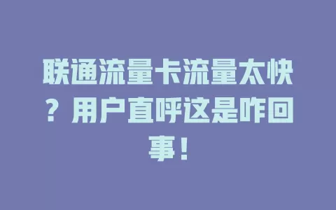 联通流量卡流量太快？用户直呼这是咋回事！