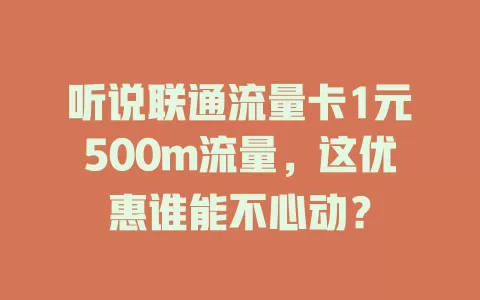 听说联通流量卡1元500m流量，这优惠谁能不心动？