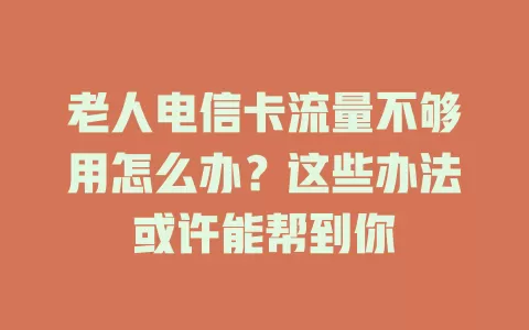 老人电信卡流量不够用怎么办？这些办法或许能帮到你
