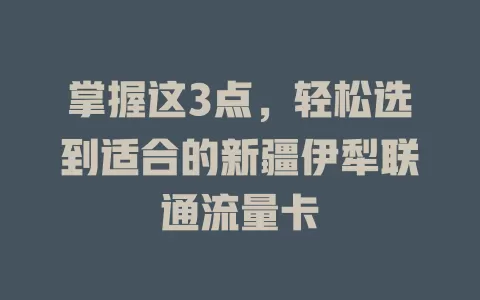 掌握这3点，轻松选到适合的新疆伊犁联通流量卡