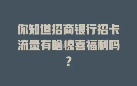 你知道招商银行招卡流量有啥惊喜福利吗？