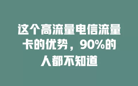这个高流量电信流量卡的优势，90%的人都不知道