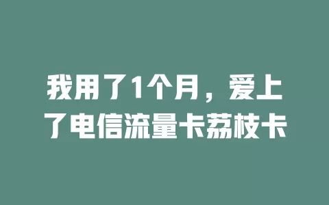 我用了1个月，爱上了电信流量卡荔枝卡
