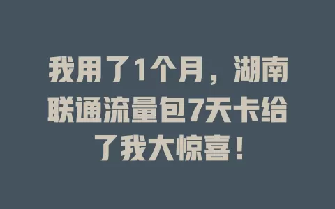 我用了1个月，湖南联通流量包7天卡给了我大惊喜！