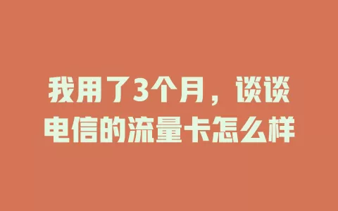 我用了3个月，谈谈电信的流量卡怎么样