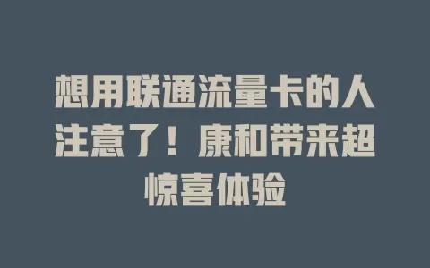 想用联通流量卡的人注意了！康和带来超惊喜体验