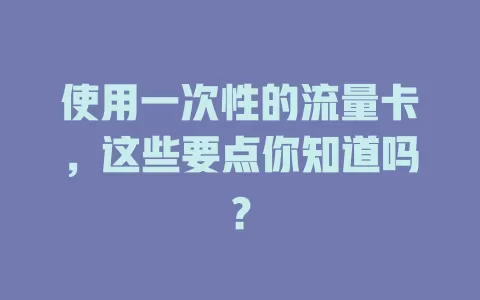 使用一次性的流量卡，这些要点你知道吗？