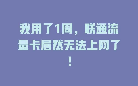 我用了1周，联通流量卡居然无法上网了！