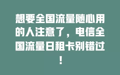 想要全国流量随心用的人注意了，电信全国流量日租卡别错过！