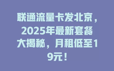 联通流量卡发北京，2025年最新套餐大揭秘，月租低至19元！