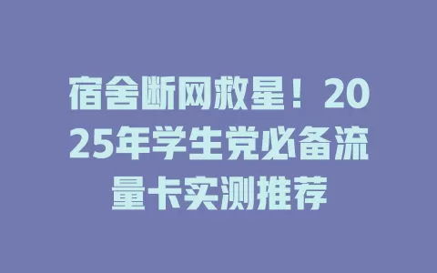 宿舍断网救星！2025年学生党必备流量卡实测推荐