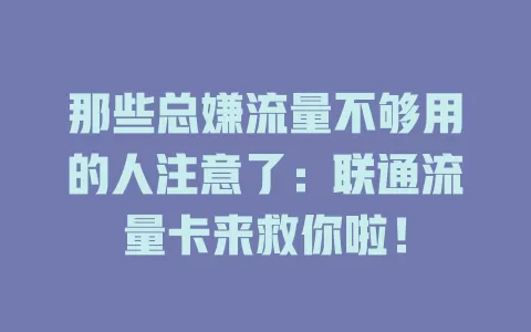 那些总嫌流量不够用的人注意了：联通流量卡来救你啦！