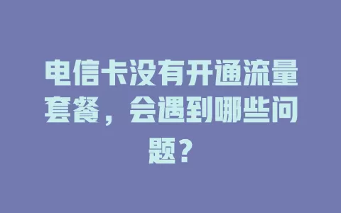 电信卡没有开通流量套餐，会遇到哪些问题？