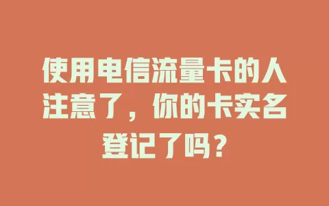 使用电信流量卡的人注意了，你的卡实名登记了吗？