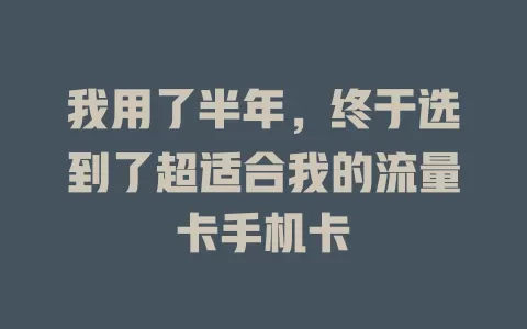 我用了半年，终于选到了超适合我的流量卡手机卡