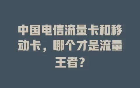 中国电信流量卡和移动卡，哪个才是流量王者？