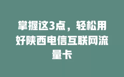 掌握这3点，轻松用好陕西电信互联网流量卡