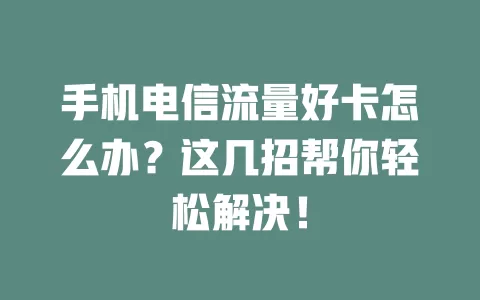 手机电信流量好卡怎么办？这几招帮你轻松解决！