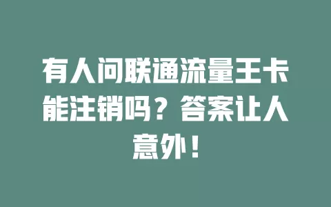 有人问联通流量王卡能注销吗？答案让人意外！