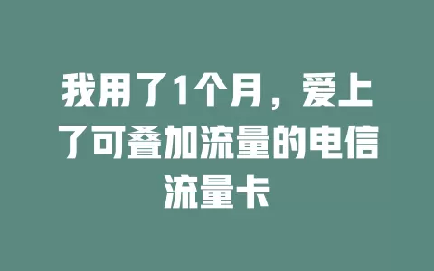 我用了1个月，爱上了可叠加流量的电信流量卡