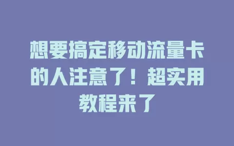 想要搞定移动流量卡的人注意了！超实用教程来了