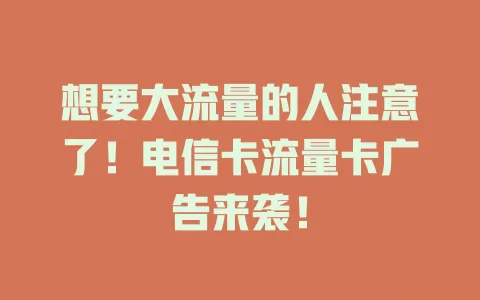 想要大流量的人注意了！电信卡流量卡广告来袭！