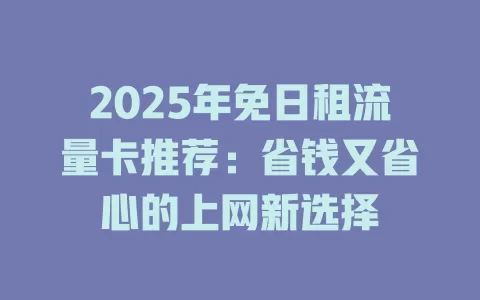 2025年免日租流量卡推荐：省钱又省心的上网新选择