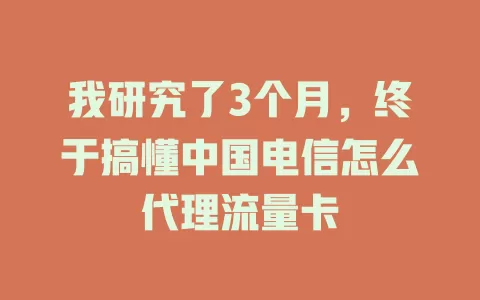 我研究了3个月，终于搞懂中国电信怎么代理流量卡