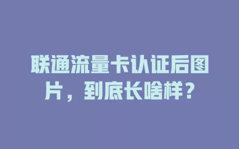 联通流量卡认证后图片，到底长啥样？