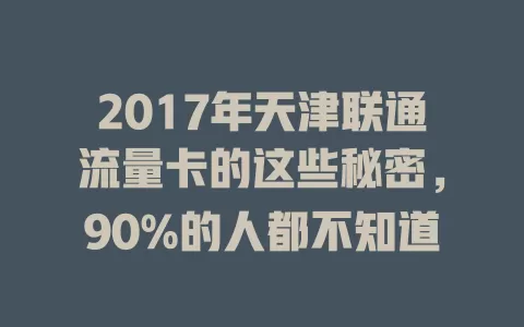2017年天津联通流量卡的这些秘密，90%的人都不知道