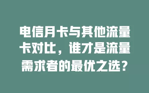 电信月卡与其他流量卡对比，谁才是流量需求者的最优之选？