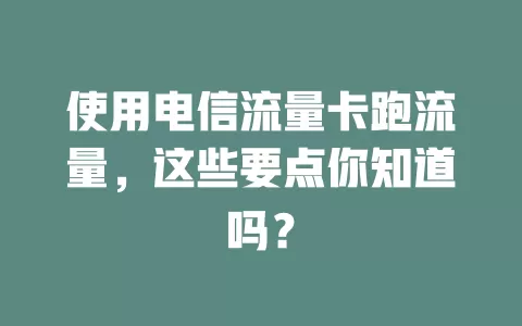 使用电信流量卡跑流量，这些要点你知道吗？