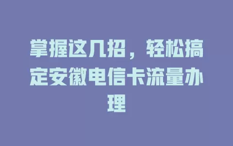 掌握这几招，轻松搞定安徽电信卡流量办理