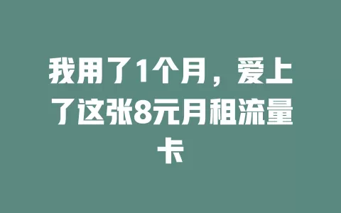 我用了1个月，爱上了这张8元月租流量卡