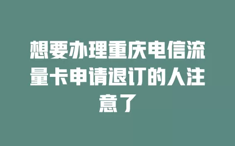 想要办理重庆电信流量卡申请退订的人注意了