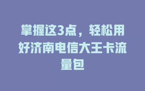 掌握这3点，轻松用好济南电信大王卡流量包