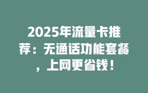 2025年流量卡推荐：无通话功能套餐，上网更省钱！