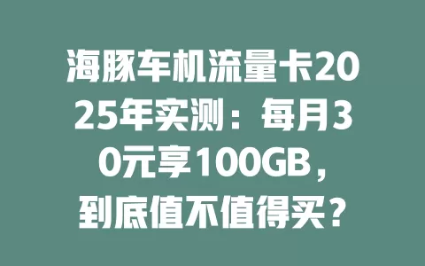 海豚车机流量卡2025年实测：每月30元享100GB，到底值不值得买？