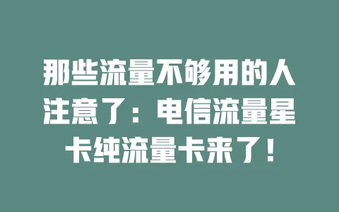 那些流量不够用的人注意了：电信流量星卡纯流量卡来了！