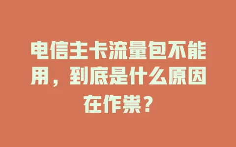 电信主卡流量包不能用，到底是什么原因在作祟？