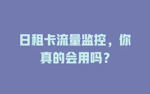 日租卡流量监控，你真的会用吗？
