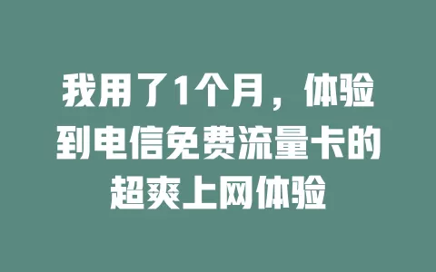 我用了1个月，体验到电信免费流量卡的超爽上网体验